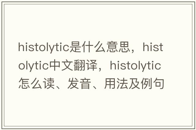 histolytic是什么意思，histolytic中文翻译，histolytic怎么读、发音、用法及例句