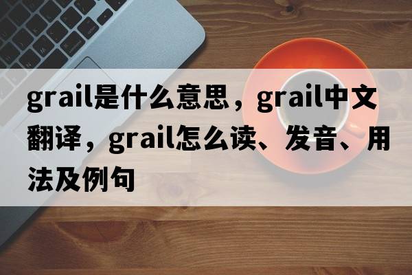 grail是什么意思，grail中文翻译，grail怎么读、发音、用法及例句