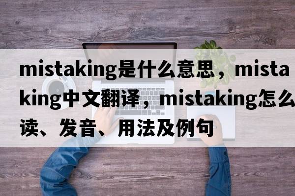 mistaking是什么意思，mistaking中文翻译，mistaking怎么读、发音、用法及例句