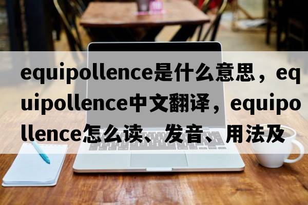 equipollence是什么意思，equipollence中文翻译，equipollence怎么读、发音、用法及例句