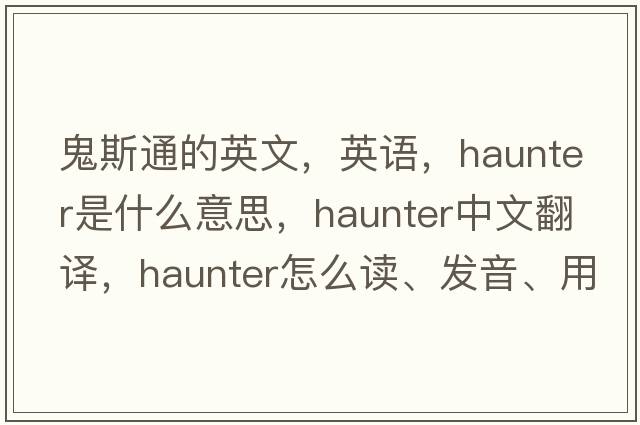 鬼斯通的英文，英语，haunter是什么意思，haunter中文翻译，haunter怎么读、发音、用法及例句