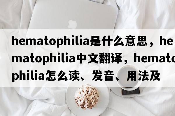 hematophilia是什么意思，hematophilia中文翻译，hematophilia怎么读、发音、用法及例句