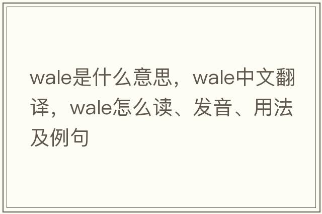 wale是什么意思，wale中文翻译，wale怎么读、发音、用法及例句