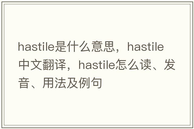 hastile是什么意思，hastile中文翻译，hastile怎么读、发音、用法及例句