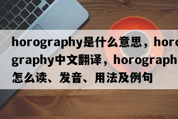 horography是什么意思，horography中文翻译，horography怎么读、发音、用法及例句