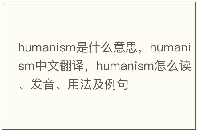 humanism是什么意思，humanism中文翻译，humanism怎么读、发音、用法及例句