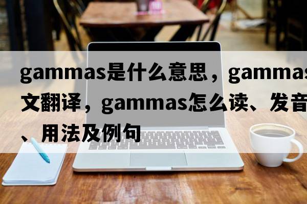 gammas是什么意思，gammas中文翻译，gammas怎么读、发音、用法及例句