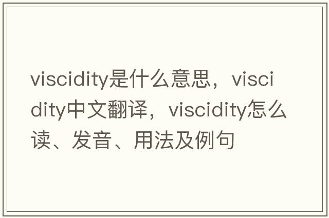 viscidity是什么意思，viscidity中文翻译，viscidity怎么读、发音、用法及例句