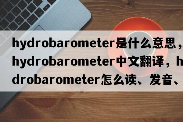 hydrobarometer是什么意思，hydrobarometer中文翻译，hydrobarometer怎么读、发音、用法及例句