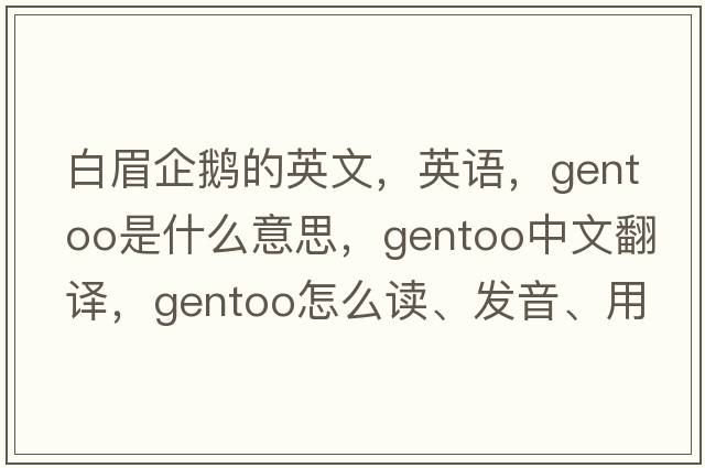 白眉企鹅的英文，英语，gentoo是什么意思，gentoo中文翻译，gentoo怎么读、发音、用法及例句