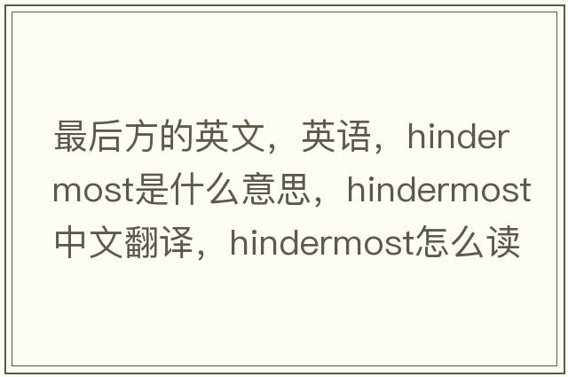 最后方的英文，英语，hindermost是什么意思，hindermost中文翻译，hindermost怎么读、发音、用法及例句