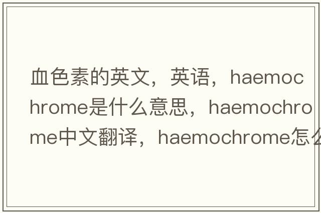 血色素的英文，英语，haemochrome是什么意思，haemochrome中文翻译，haemochrome怎么读、发音、用法及例句