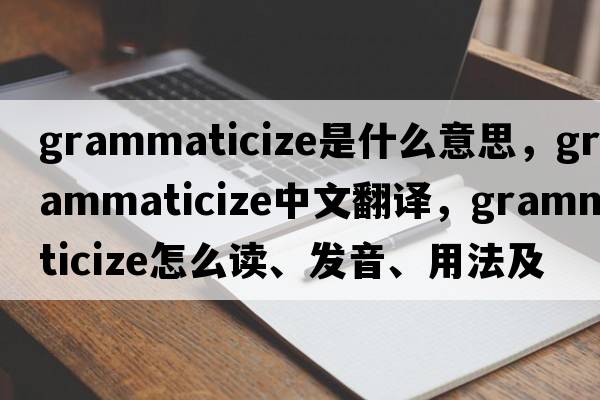 grammaticize是什么意思，grammaticize中文翻译，grammaticize怎么读、发音、用法及例句