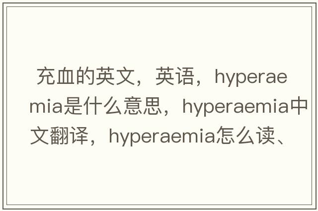  充血的英文，英语，hyperaemia是什么意思，hyperaemia中文翻译，hyperaemia怎么读、发音、用法及例句