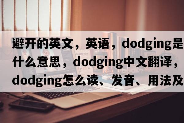 避开的英文，英语，dodging是什么意思，dodging中文翻译，dodging怎么读、发音、用法及例句