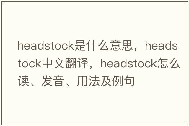 headstock是什么意思，headstock中文翻译，headstock怎么读、发音、用法及例句