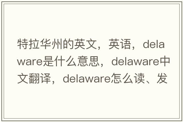 特拉华州的英文，英语，Delaware是什么意思，Delaware中文翻译，Delaware怎么读、发音、用法及例句