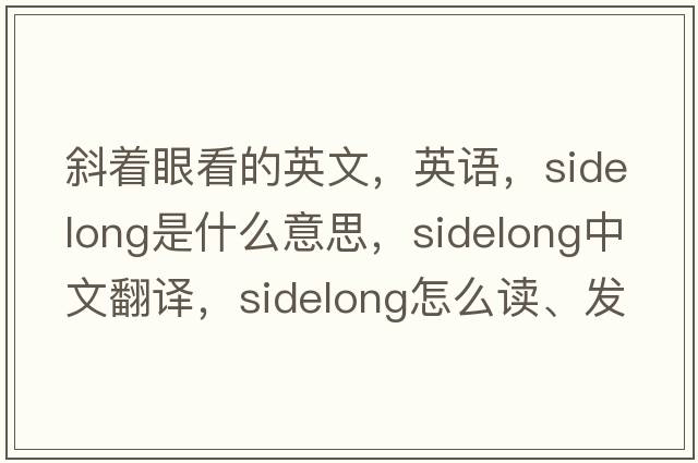 斜着眼看的英文，英语，sidelong是什么意思，sidelong中文翻译，sidelong怎么读、发音、用法及例句