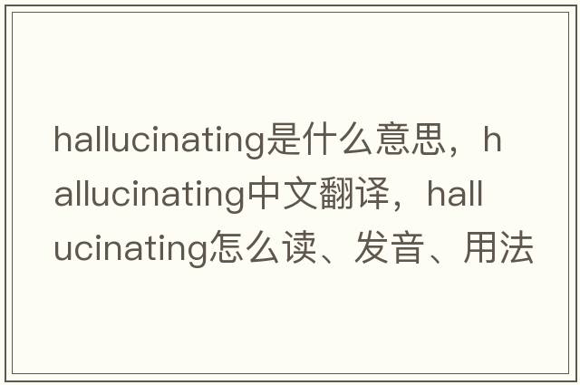 hallucinating是什么意思，hallucinating中文翻译，hallucinating怎么读、发音、用法及例句