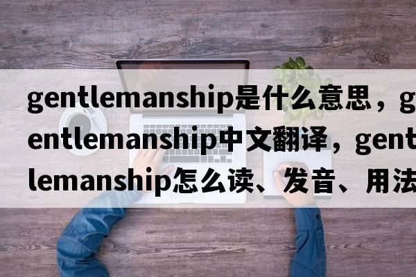 gentlemanship是什么意思，gentlemanship中文翻译，gentlemanship怎么读、发音、用法及例句