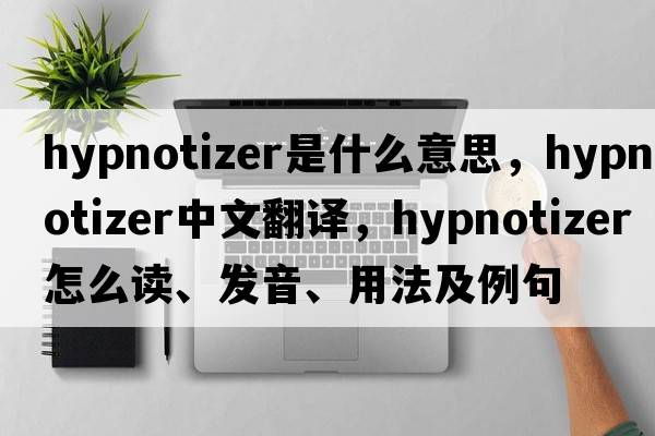 hypnotizer是什么意思，hypnotizer中文翻译，hypnotizer怎么读、发音、用法及例句