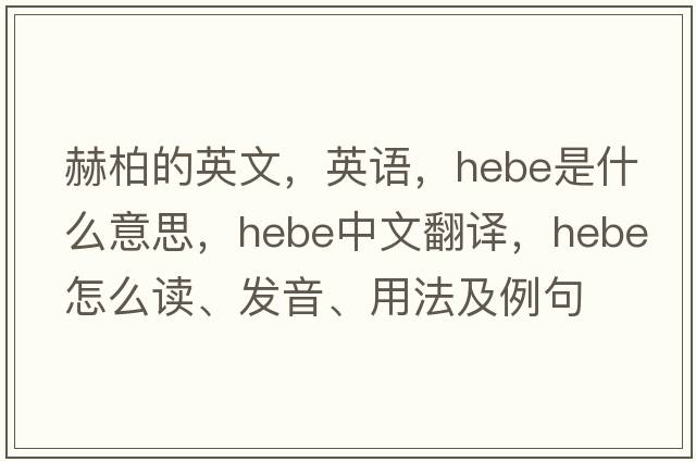 赫柏的英文，英语，hebe是什么意思，hebe中文翻译，hebe怎么读、发音、用法及例句