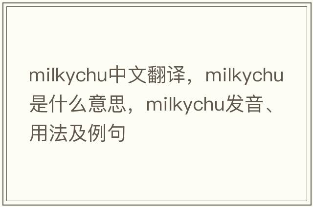 milkychu中文翻译，milkychu是什么意思，milkychu发音、用法及例句