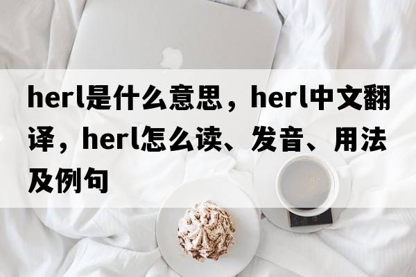 herl是什么意思，herl中文翻译，herl怎么读、发音、用法及例句