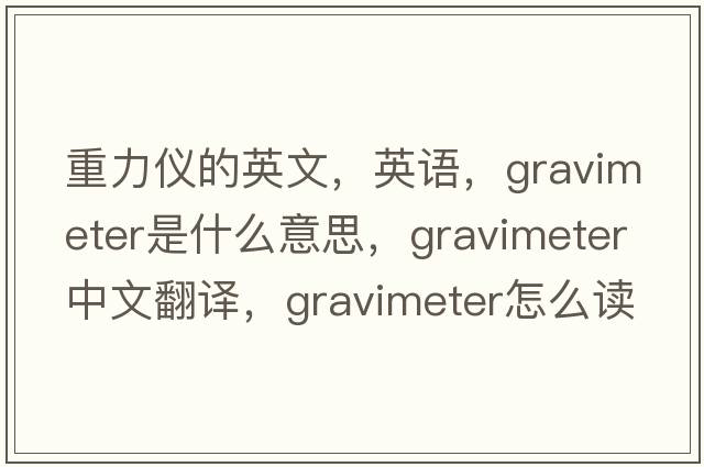 重力仪的英文，英语，gravimeter是什么意思，gravimeter中文翻译，gravimeter怎么读、发音、用法及例句