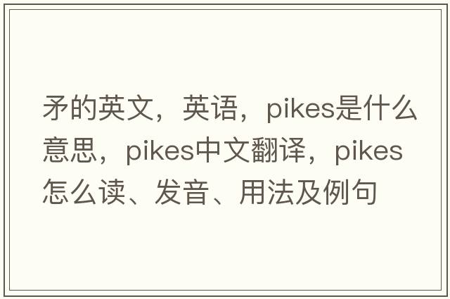 矛的英文，英语，pikes是什么意思，pikes中文翻译，pikes怎么读、发音、用法及例句