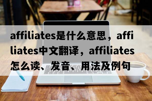 affiliates是什么意思，affiliates中文翻译，affiliates怎么读、发音、用法及例句