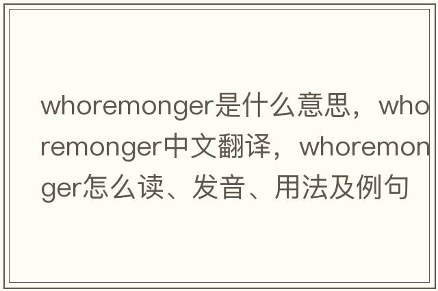 whoremonger是什么意思，whoremonger中文翻译，whoremonger怎么读、发音、用法及例句