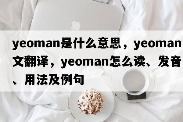 yeoman是什么意思，yeoman中文翻译，yeoman怎么读、发音、用法及例句