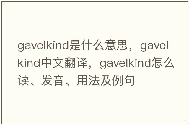 gavelkind是什么意思，gavelkind中文翻译，gavelkind怎么读、发音、用法及例句