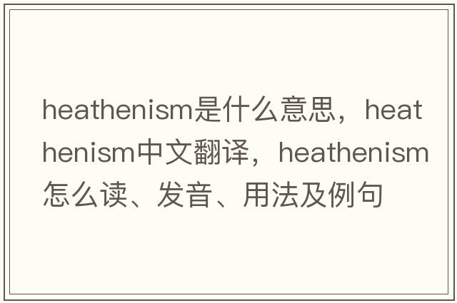 heathenism是什么意思，heathenism中文翻译，heathenism怎么读、发音、用法及例句