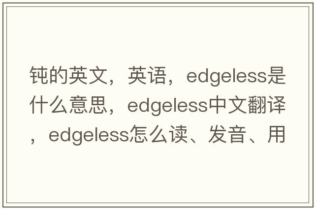 钝的英文，英语，edgeless是什么意思，edgeless中文翻译，edgeless怎么读、发音、用法及例句