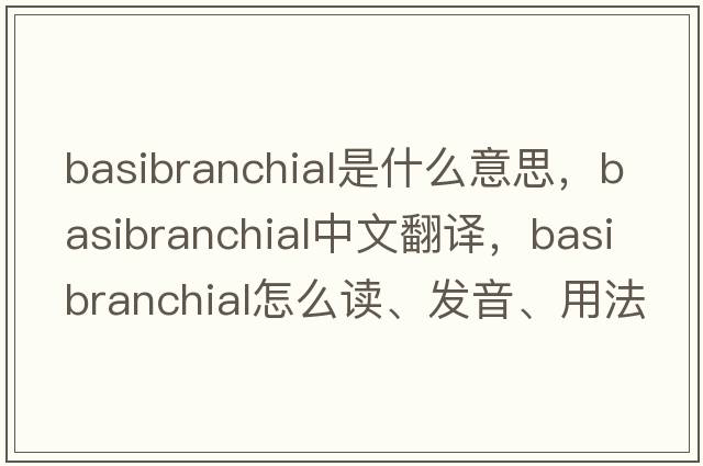 basibranchial是什么意思，basibranchial中文翻译，basibranchial怎么读、发音、用法及例句