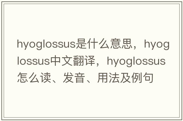 hyoglossus是什么意思，hyoglossus中文翻译，hyoglossus怎么读、发音、用法及例句