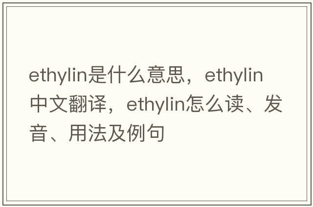 ethylin是什么意思，ethylin中文翻译，ethylin怎么读、发音、用法及例句