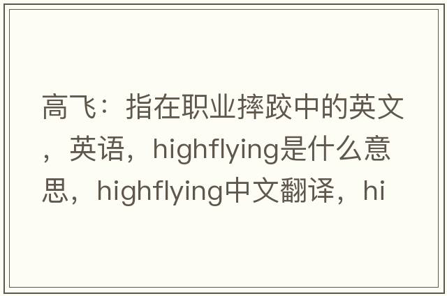 高飞：指在职业摔跤中的英文，英语，highflying是什么意思，highflying中文翻译，highflying怎么读、发音、用法及例句