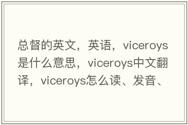 总督的英文，英语，viceroys是什么意思，viceroys中文翻译，viceroys怎么读、发音、用法及例句