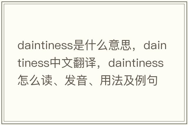 daintiness是什么意思，daintiness中文翻译，daintiness怎么读、发音、用法及例句