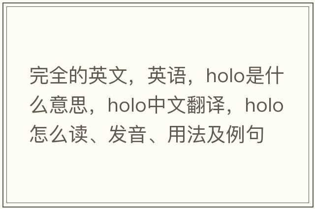 完全的英文，英语，holo是什么意思，holo中文翻译，holo怎么读、发音、用法及例句