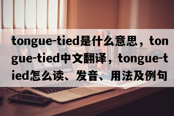 tongue-tied是什么意思，tongue-tied中文翻译，tongue-tied怎么读、发音、用法及例句