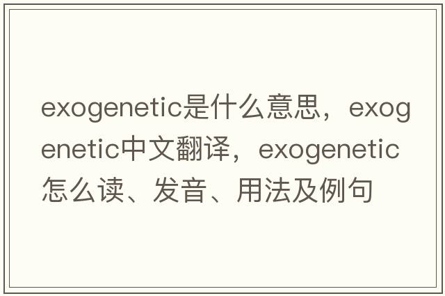 exogenetic是什么意思，exogenetic中文翻译，exogenetic怎么读、发音、用法及例句