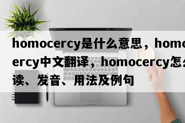 homocercy是什么意思，homocercy中文翻译，homocercy怎么读、发音、用法及例句