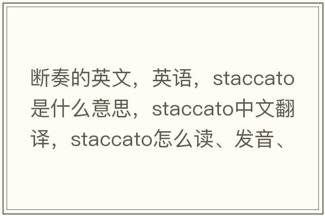 断奏的英文，英语，staccato是什么意思，staccato中文翻译，staccato怎么读、发音、用法及例句