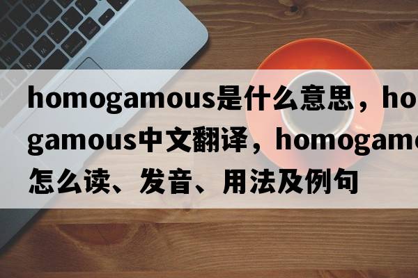 homogamous是什么意思，homogamous中文翻译，homogamous怎么读、发音、用法及例句