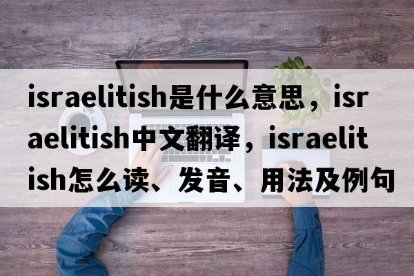 Israelitish是什么意思，Israelitish中文翻译，Israelitish怎么读、发音、用法及例句