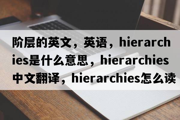 阶层的英文，英语，hierarchies是什么意思，hierarchies中文翻译，hierarchies怎么读、发音、用法及例句